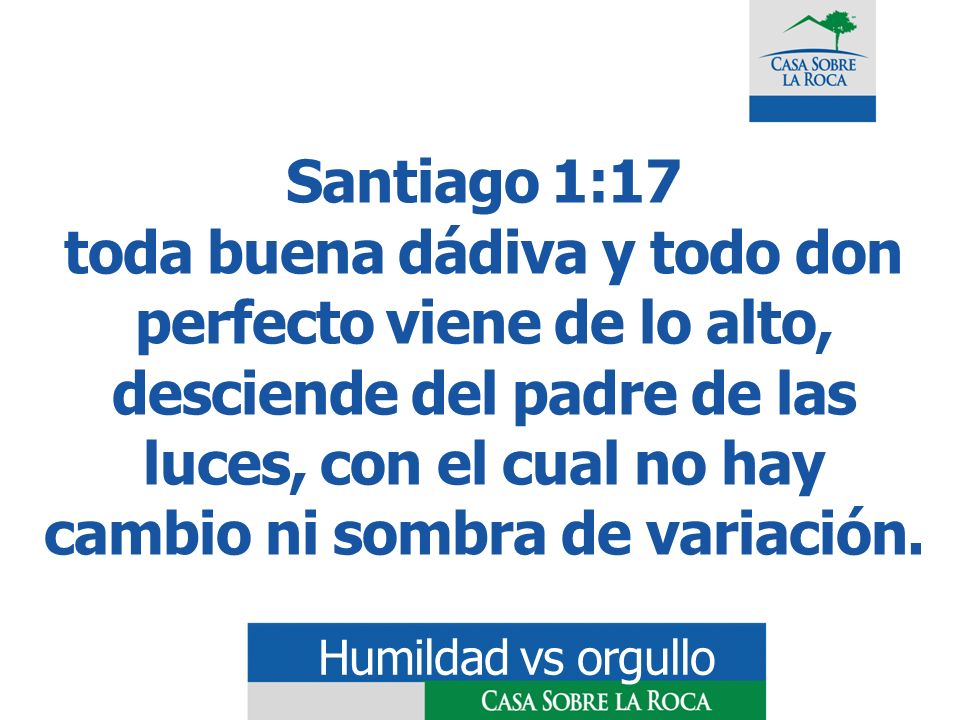 Santiago 1:17 toda buena dádiva y todo don perfecto viene de lo alto, desciende del padre de las luces, con el cual no hay cambio ni sombra de variación.