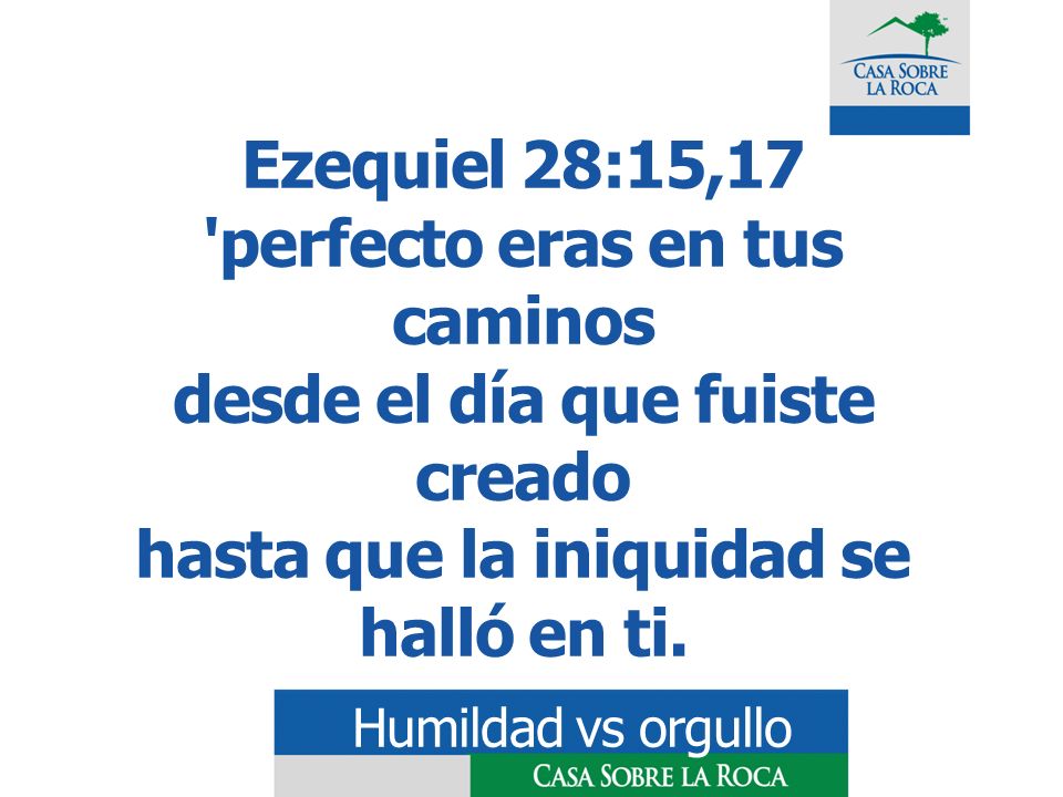 Ezequiel 28:15,17 perfecto eras en tus caminos desde el día que fuiste creado hasta que la iniquidad se halló en ti.