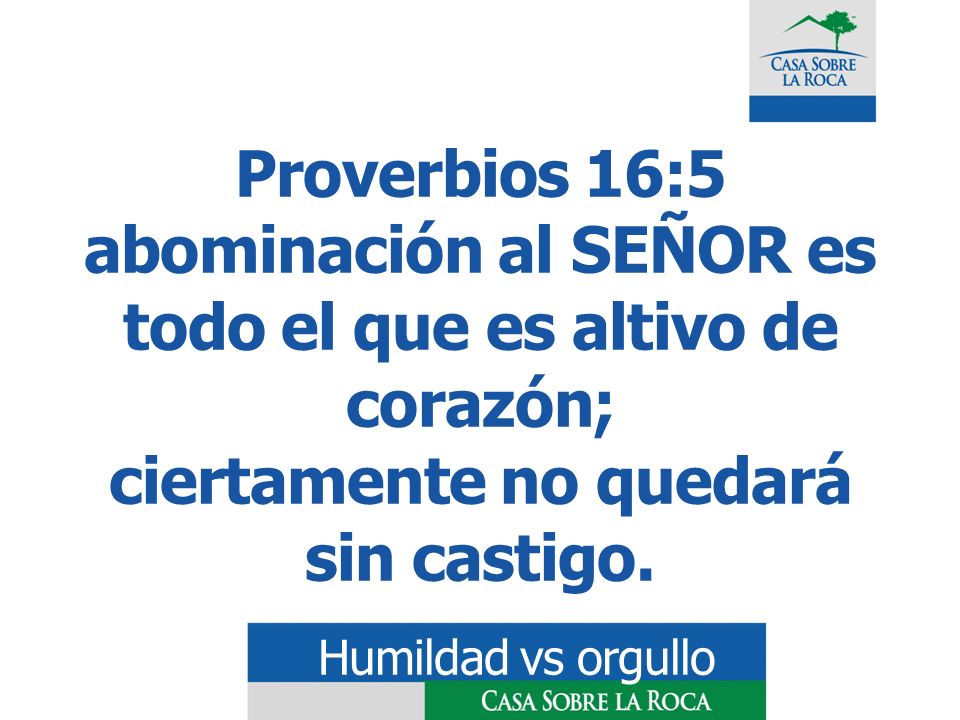 Proverbios 16:5 abominación al SEÑOR es todo el que es altivo de corazón; ciertamente no quedará sin castigo.