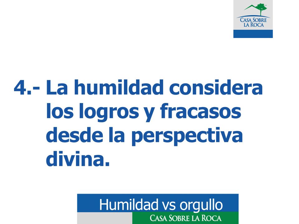 4.- La humildad considera los logros y fracasos desde la perspectiva divina.