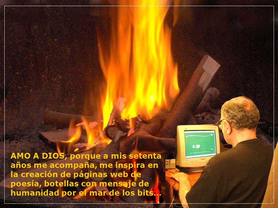 AMO A DIOS, porque a mis setenta años me acompaña, me inspira en la creación de páginas web de poesía, botellas con mensaje de humanidad por el mar de los bits…