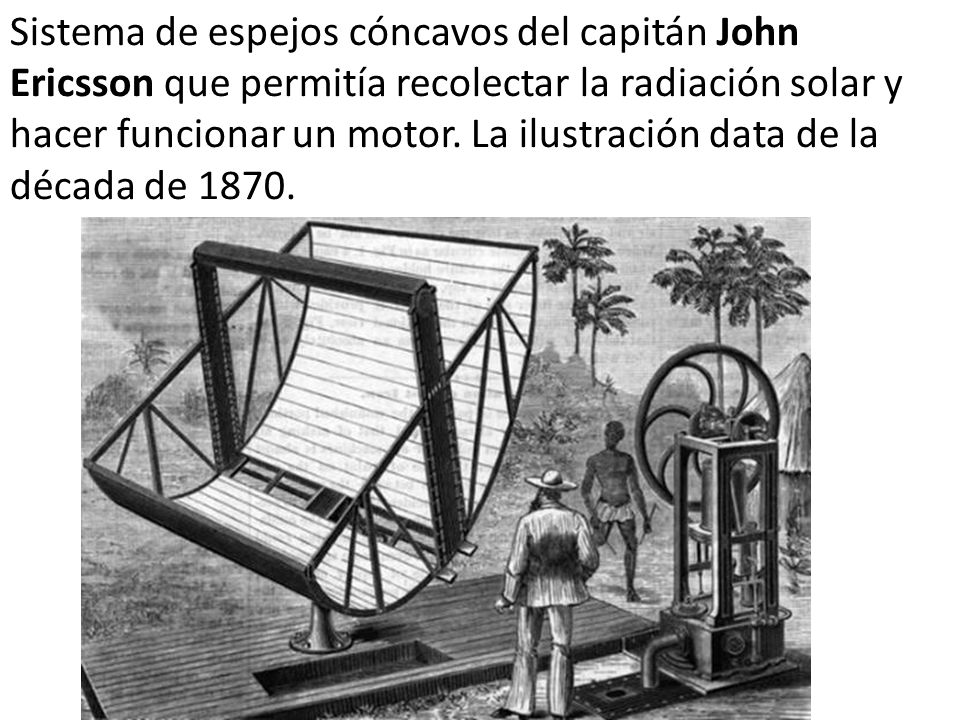 Sistema de espejos cóncavos del capitán John Ericsson que permitía recolectar la radiación solar y hacer funcionar un motor.