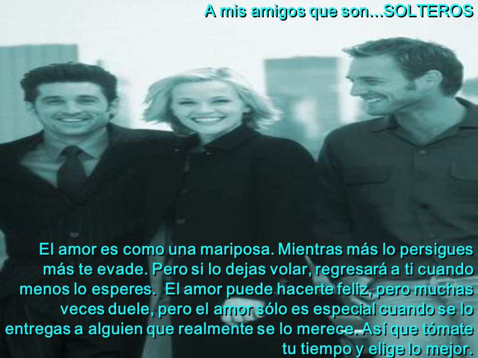 A mis amigos que son. SOLTEROS El amor es como una mariposa