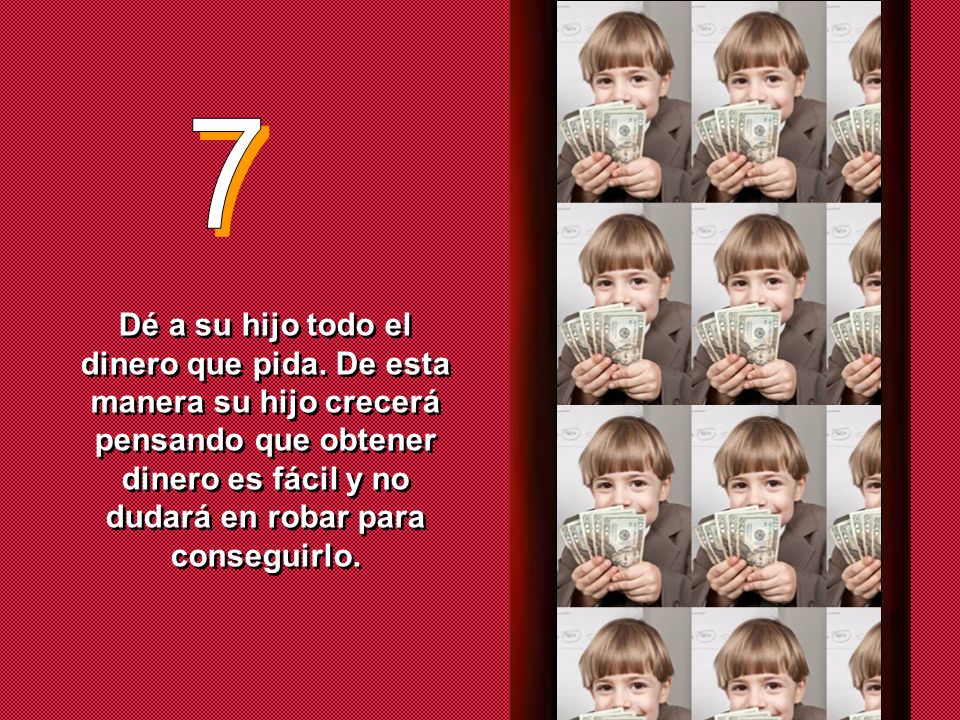 7 Dé a su hijo todo el dinero que pida.
