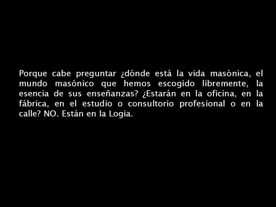 Porque cabe preguntar ¿dónde está la vida masónica, el mundo masónico que hemos escogido libremente, la esencia de sus enseñanzas.
