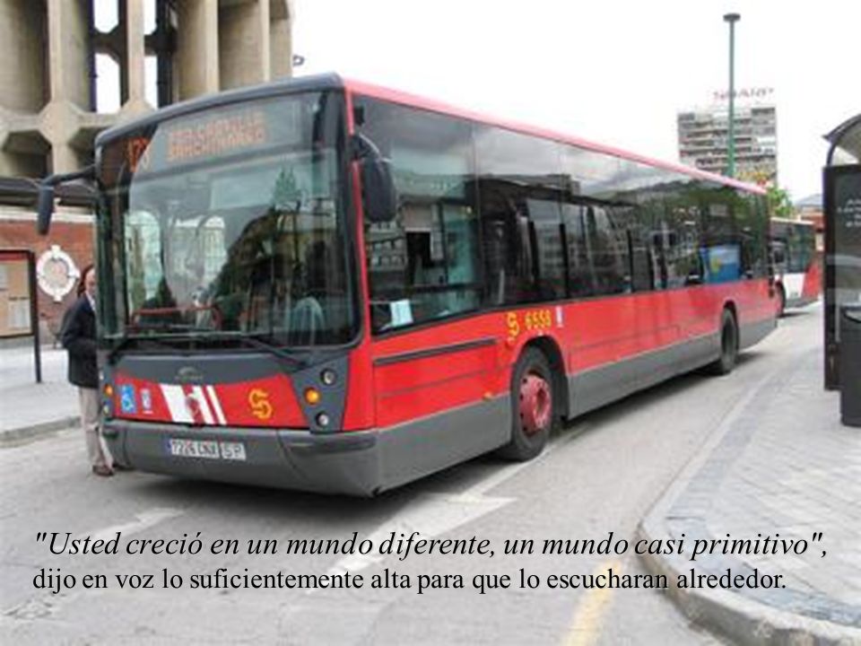 Usted creció en un mundo diferente, un mundo casi primitivo ,