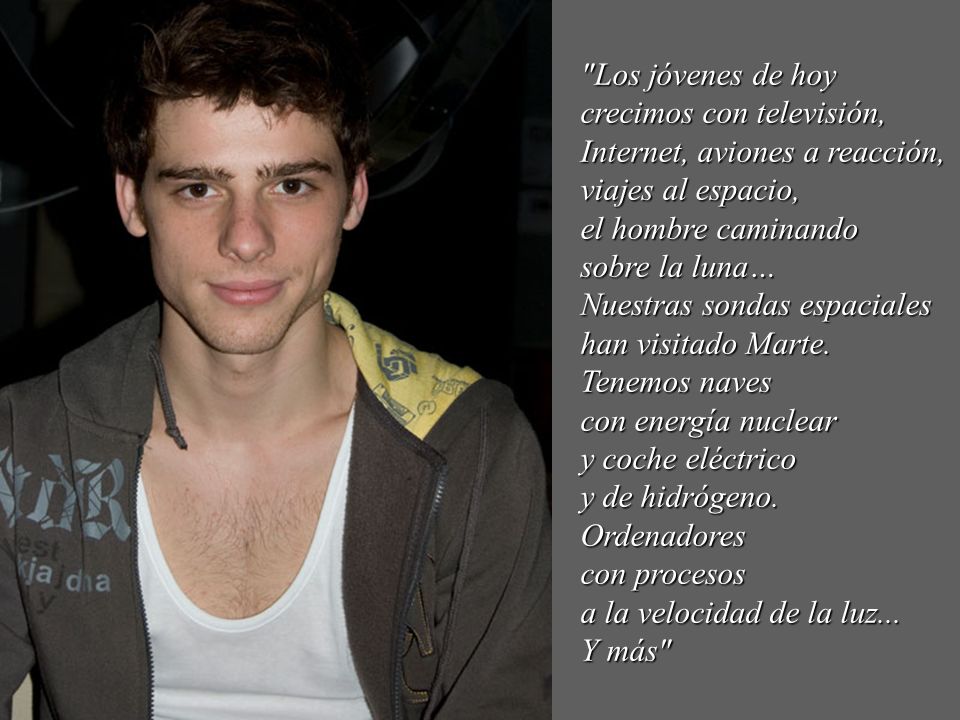 Los jóvenes de hoy crecimos con televisión, Internet, aviones a reacción, viajes al espacio, el hombre caminando.