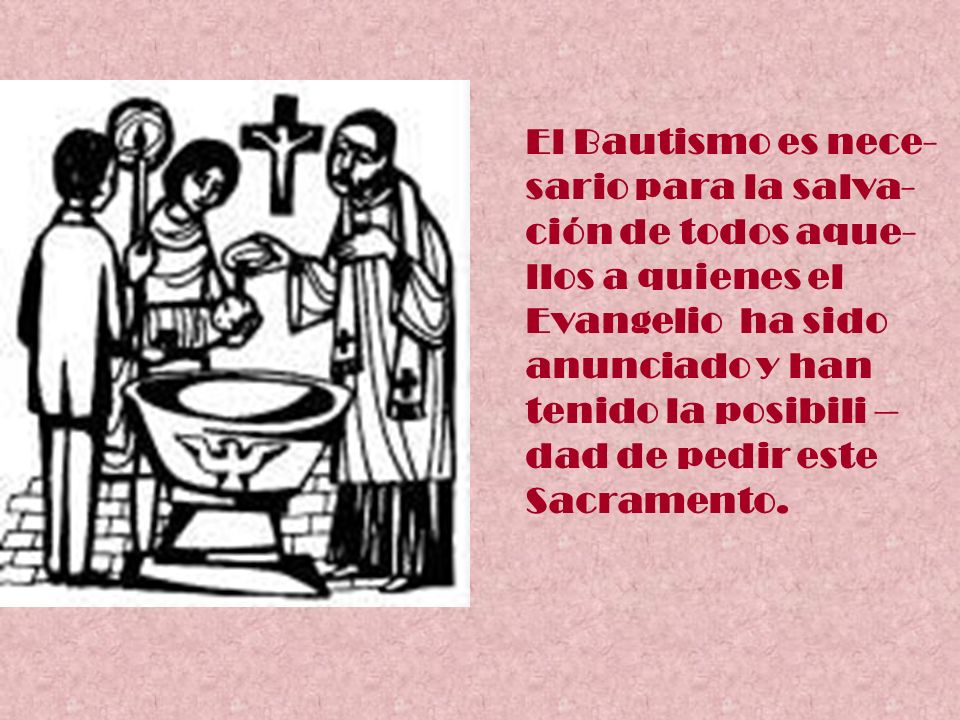 El Bautismo es nece- sario para la salva- ción de todos aque- llos a quienes el. Evangelio ha sido.