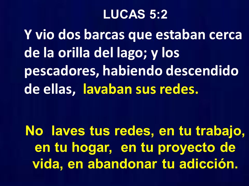 LUCAS 5:2 Y vio dos barcas que estaban cerca de la orilla del lago; y los pescadores, habiendo descendido de ellas, lavaban sus redes.