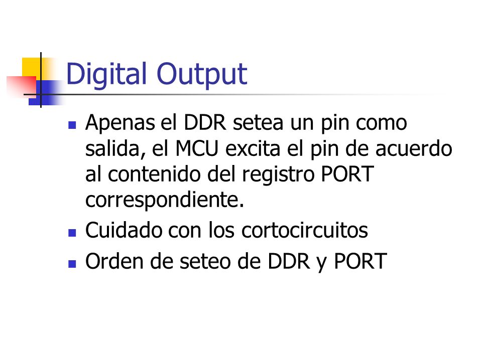 Digital Output Apenas el DDR setea un pin como salida, el MCU excita el pin de acuerdo al contenido del registro PORT correspondiente.