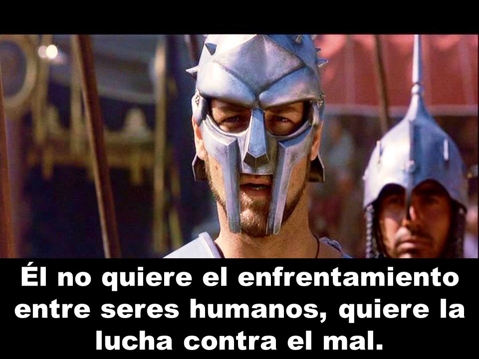 Él no quiere el enfrentamiento entre seres humanos, quiere la lucha contra el mal.