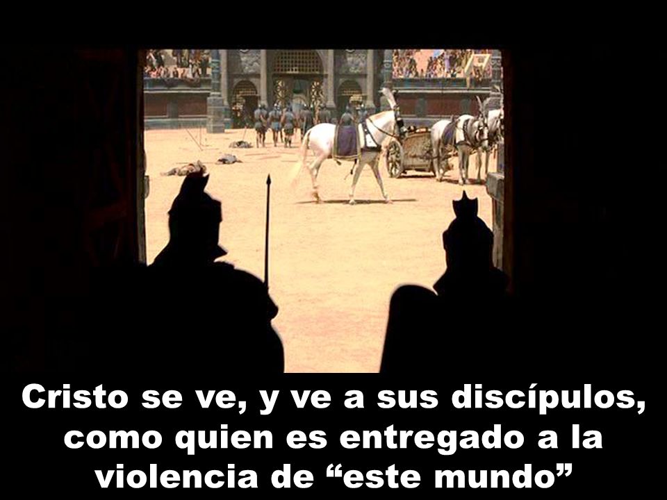 Cristo se ve, y ve a sus discípulos, como quien es entregado a la violencia de este mundo