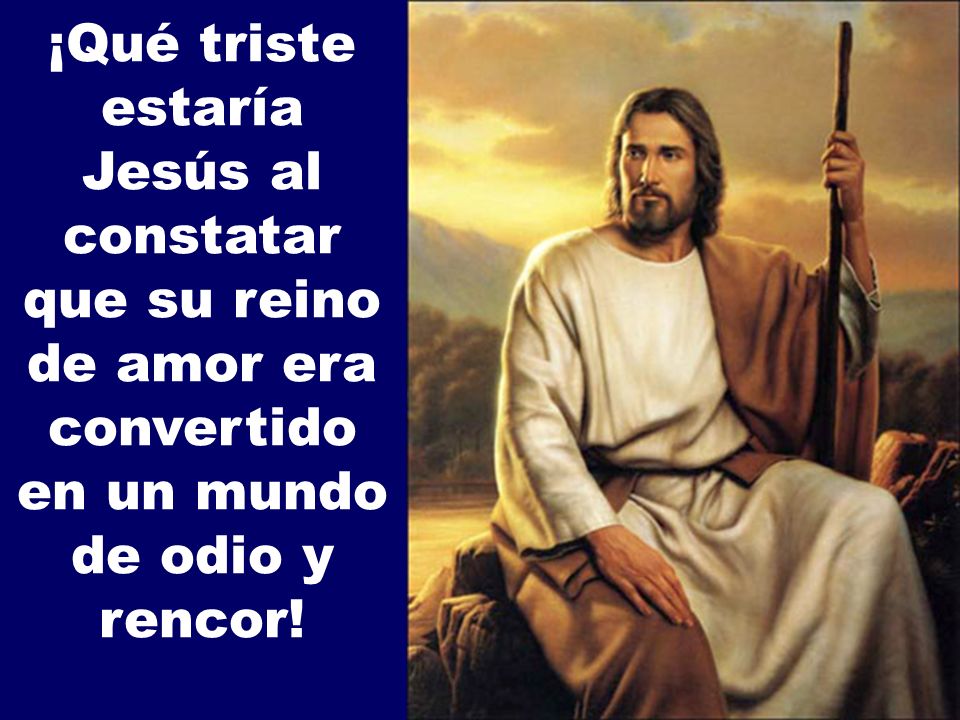 ¡Qué triste estaría Jesús al constatar que su reino de amor era convertido en un mundo de odio y rencor!