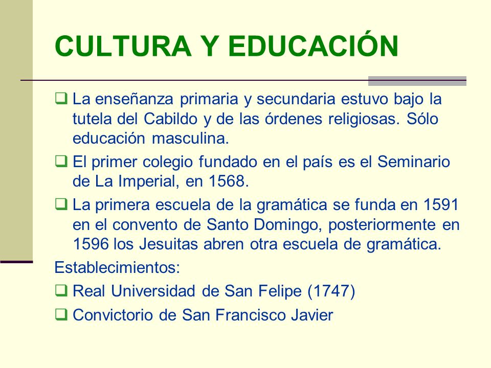CULTURA Y EDUCACIÓN La enseñanza primaria y secundaria estuvo bajo la tutela del Cabildo y de las órdenes religiosas. Sólo educación masculina.