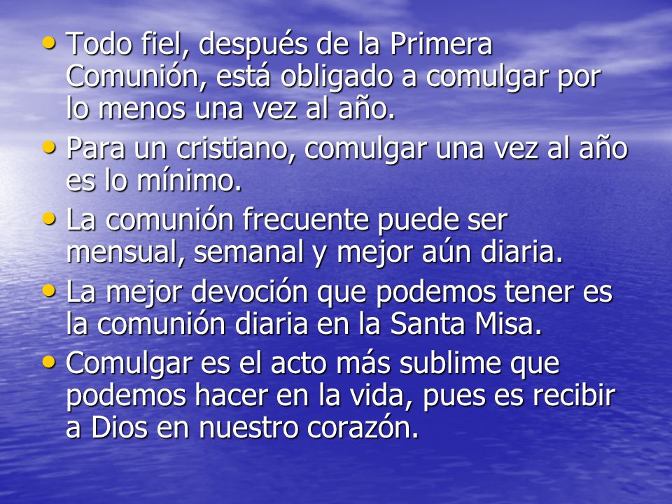Todo fiel, después de la Primera Comunión, está obligado a comulgar por lo menos una vez al año.