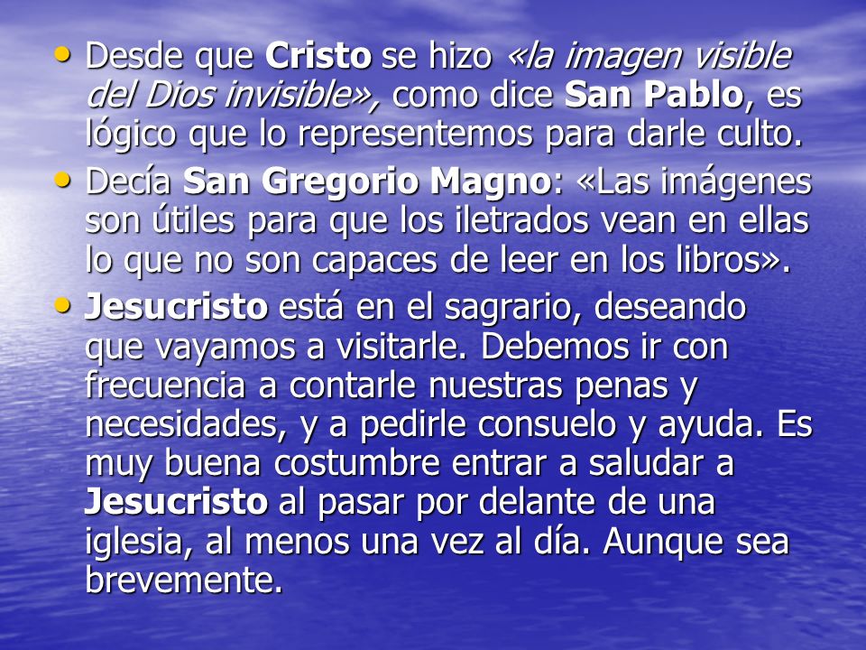 Desde que Cristo se hizo «la imagen visible del Dios invisible», como dice San Pablo, es lógico que lo representemos para darle culto.