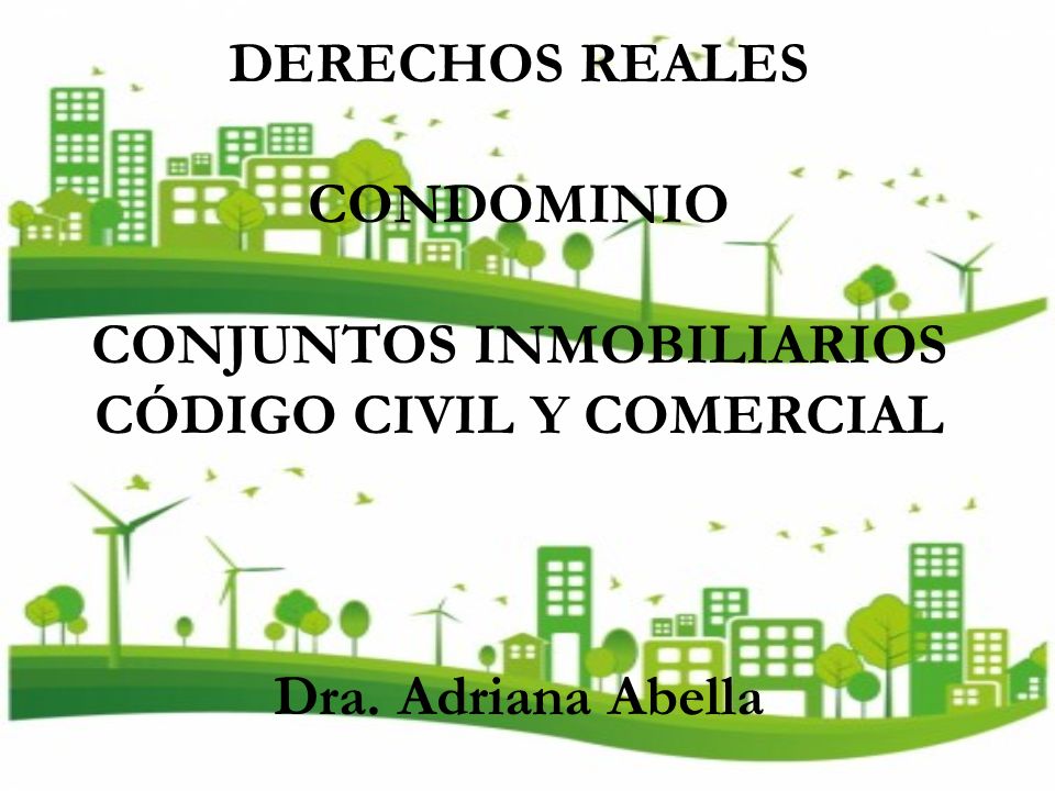DERECHOS REALES CONDOMINIO CONJUNTOS INMOBILIARIOS CÓDIGO CIVIL Y COMERCIAL Dra. Adriana Abella