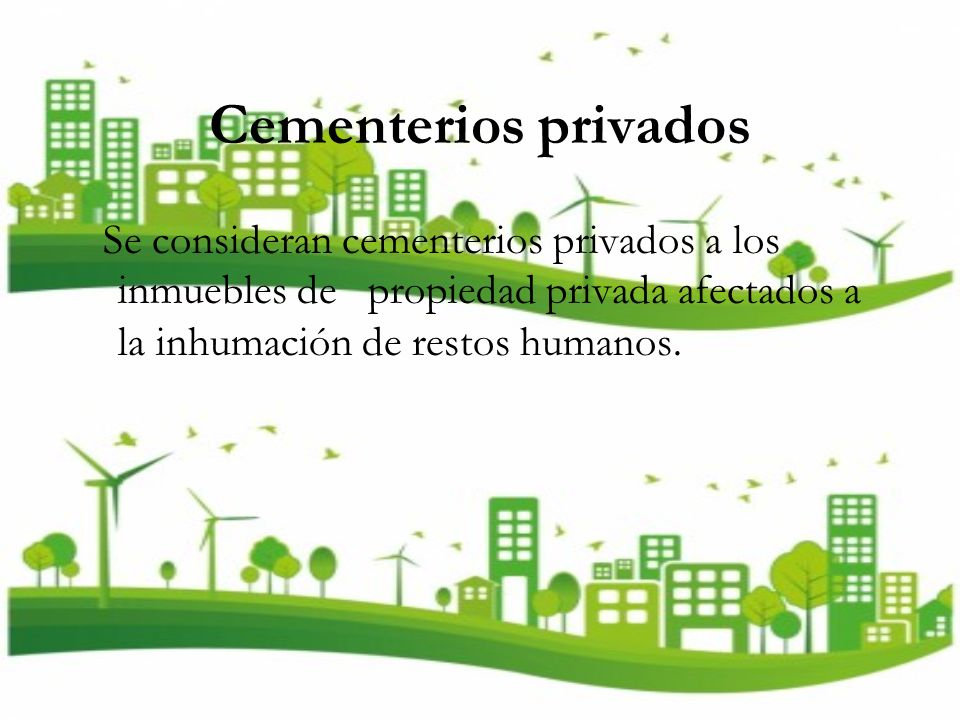 Cementerios privados Se consideran cementerios privados a los inmuebles de propiedad privada afectados a la inhumación de restos humanos.