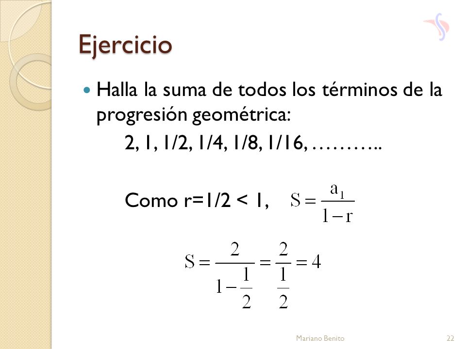 Ejercicio Halla la suma de todos los términos de la progresión geométrica: 2, 1, 1/2, 1/4, 1/8, 1/16, ………..