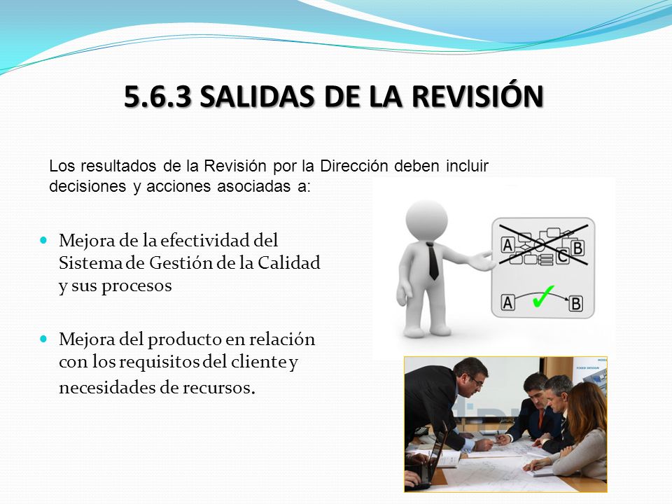 5.6.3 SALIDAS DE LA REVISIÓN Los resultados de la Revisión por la Dirección deben incluir. decisiones y acciones asociadas a: