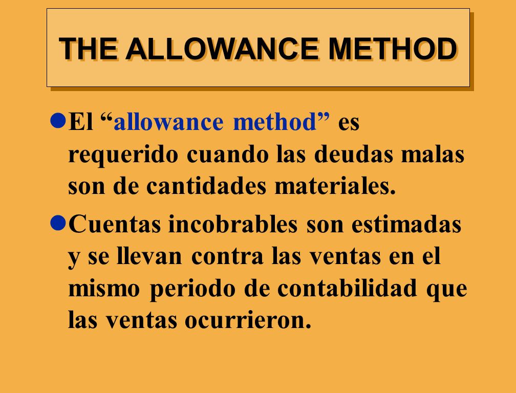 THE ALLOWANCE METHOD El allowance method es requerido cuando las deudas malas son de cantidades materiales.