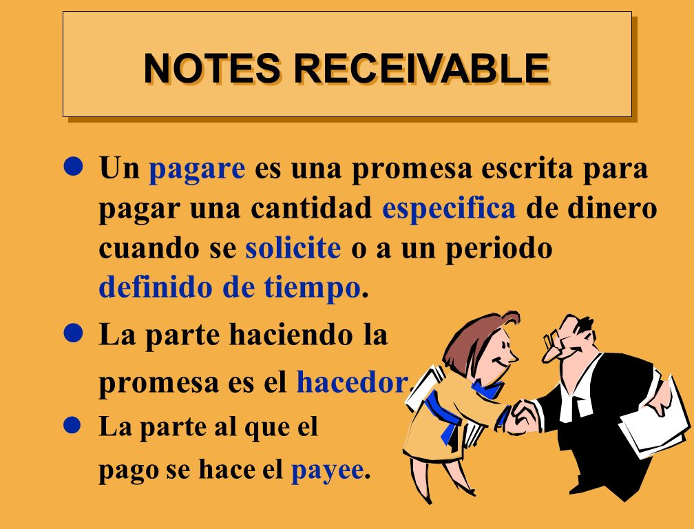 NOTES RECEIVABLE Un pagare es una promesa escrita para pagar una cantidad especifica de dinero cuando se solicite o a un periodo definido de tiempo.