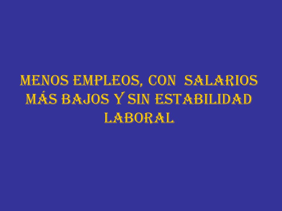 MENOS EMPLEOS, CON SALARIOS MÁS BAJOS Y SIN ESTABILIDAD LABORAL