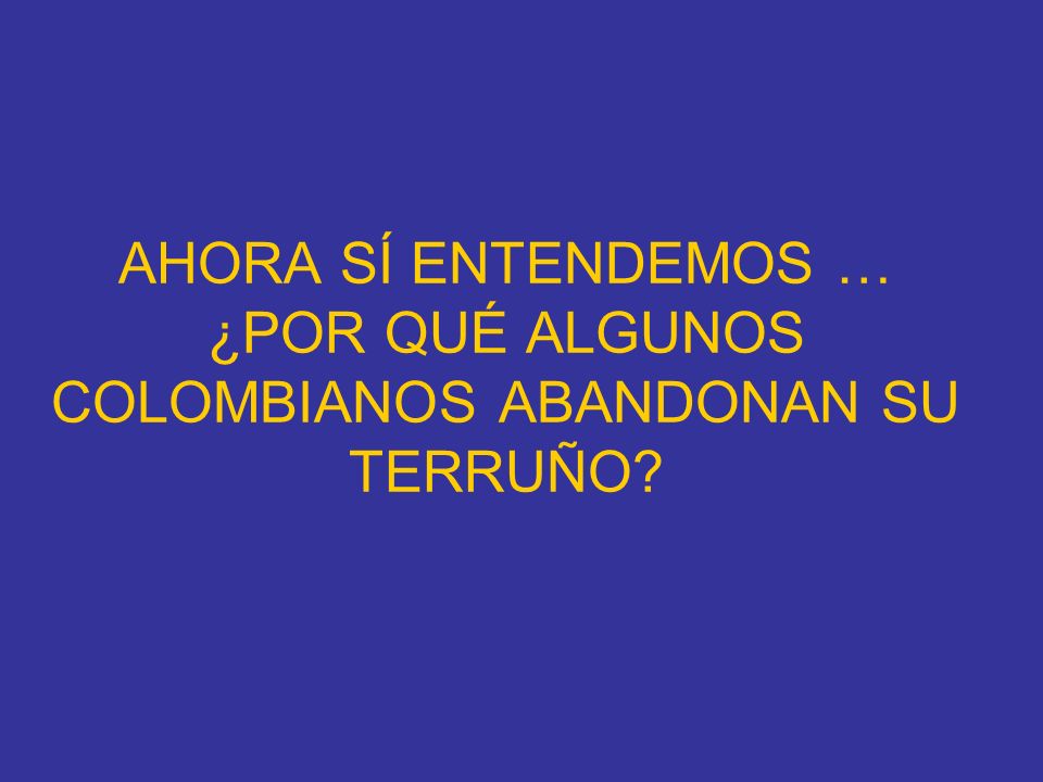 AHORA SÍ ENTENDEMOS … ¿POR QUÉ ALGUNOS COLOMBIANOS ABANDONAN SU TERRUÑO