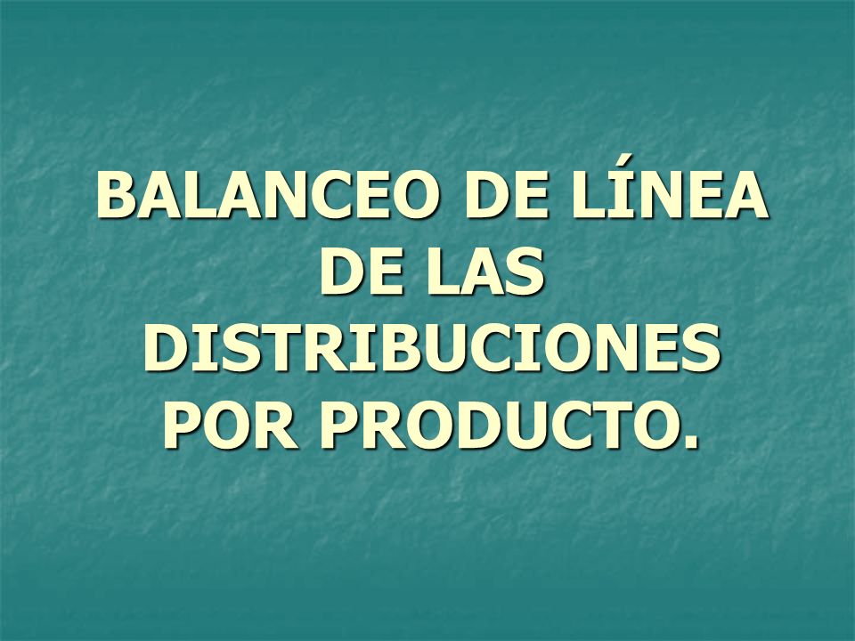 BALANCEO DE LÍNEA DE LAS DISTRIBUCIONES POR PRODUCTO.