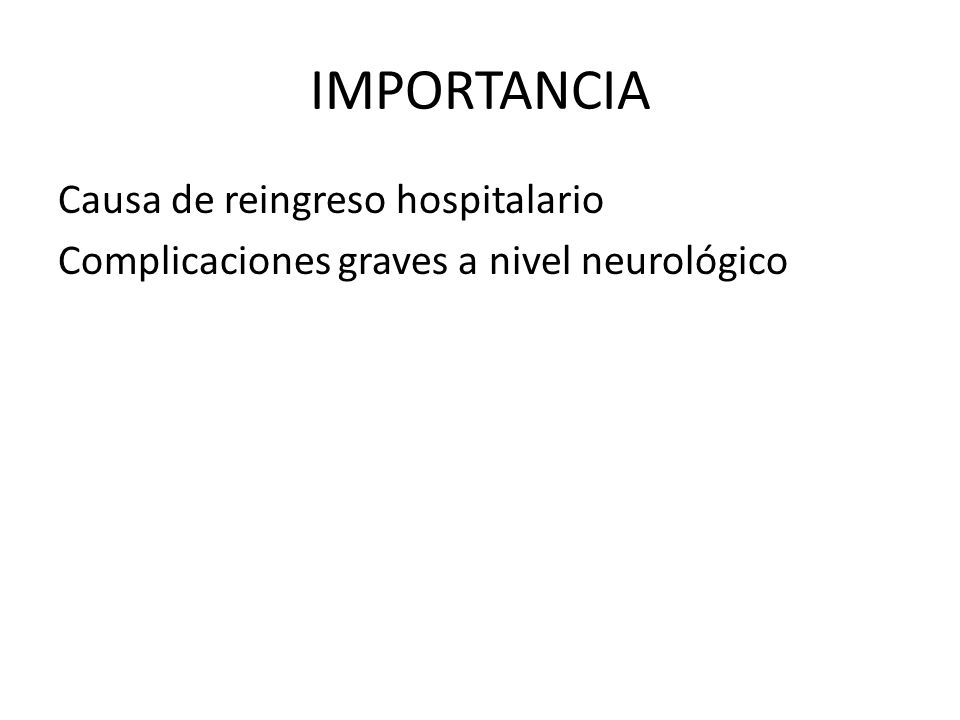 IMPORTANCIA Causa de reingreso hospitalario Complicaciones graves a nivel neurológico