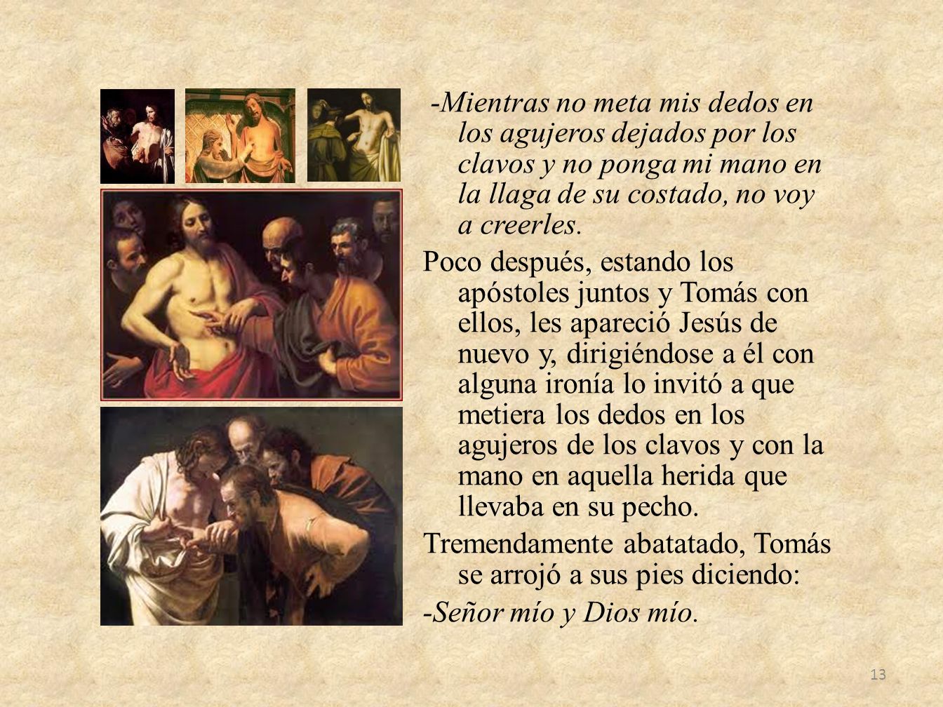-Mientras no meta mis dedos en los agujeros dejados por los clavos y no ponga mi mano en la llaga de su costado, no voy a creerles.