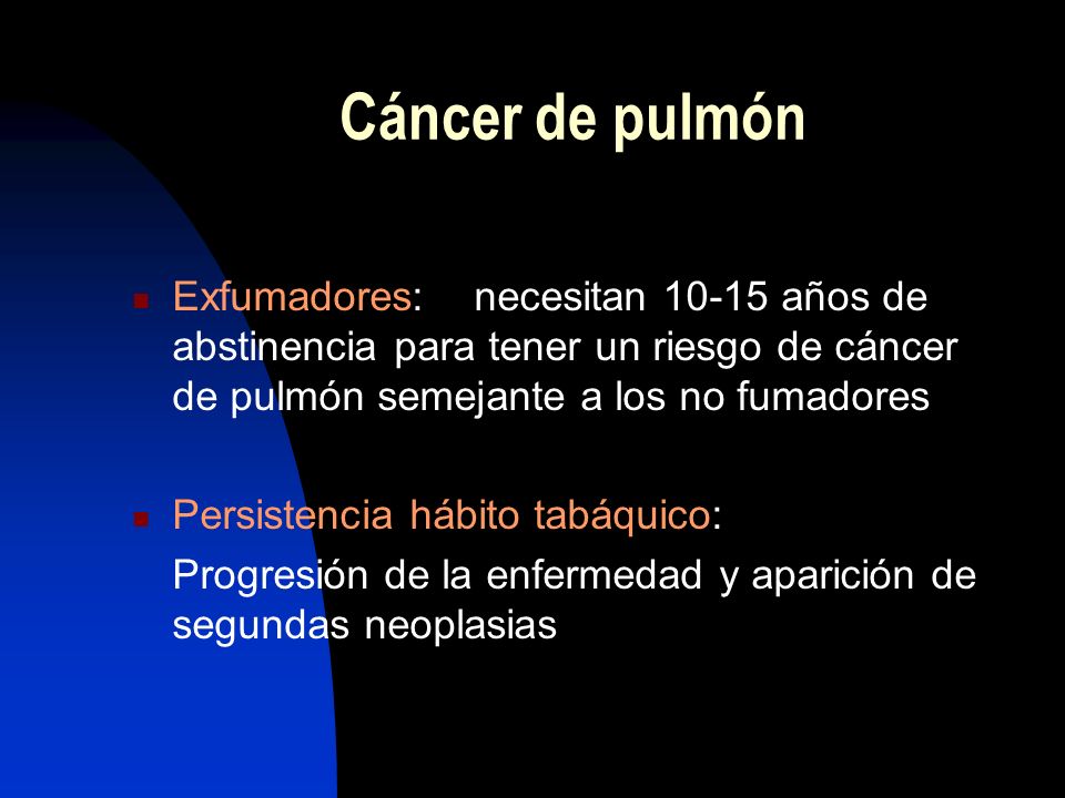 Cáncer de pulmón Exfumadores: necesitan años de abstinencia para tener un riesgo de cáncer de pulmón semejante a los no fumadores.