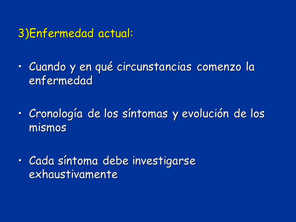 3)Enfermedad actual: Cuando y en qué circunstancias comenzo la enfermedad. Cronología de los síntomas y evolución de los mismos.