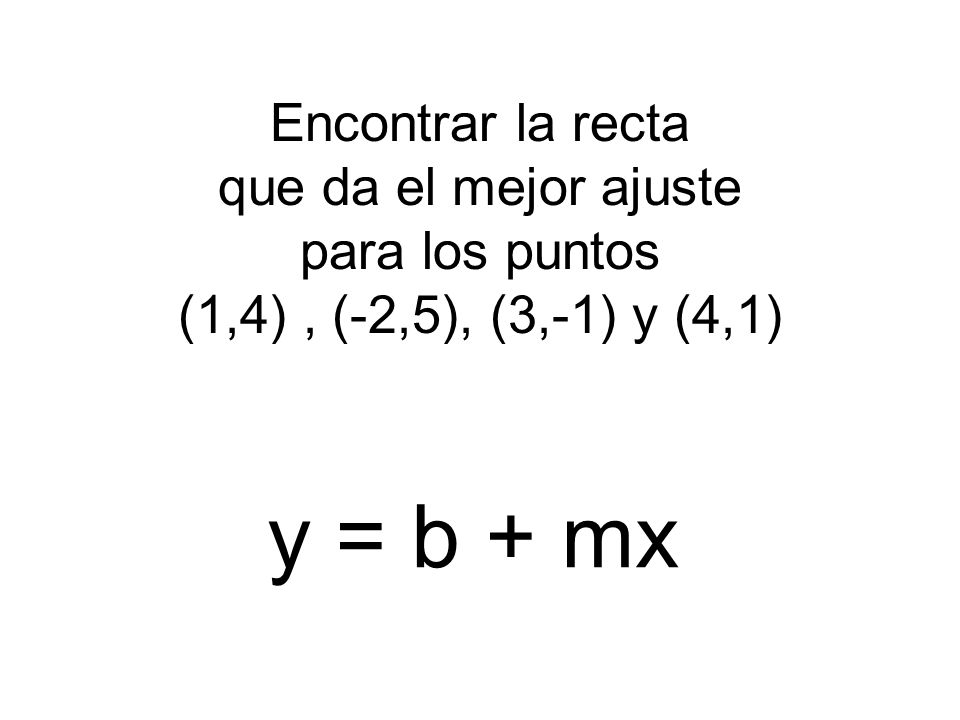 Encontrar la recta que da el mejor ajuste para los puntos (1,4) , (-2,5), (3,-1) y (4,1)