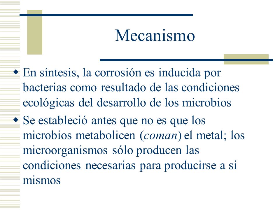 Mecanismo En síntesis, la corrosión es inducida por bacterias como resultado de las condiciones ecológicas del desarrollo de los microbios.