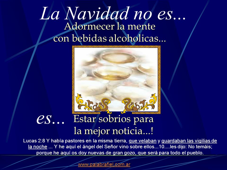 La Navidad no es... Adormecer la mente con bebidas alcoholicas... es... Estar sobrios para la mejor noticia...!