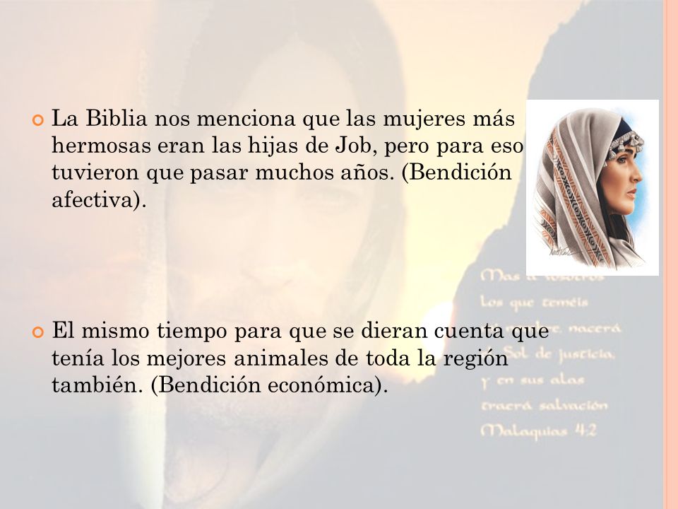 La Biblia nos menciona que las mujeres más hermosas eran las hijas de Job, pero para eso tuvieron que pasar muchos años. (Bendición afectiva).