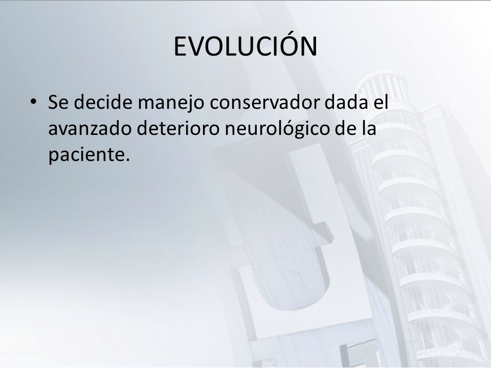 EVOLUCIÓN Se decide manejo conservador dada el avanzado deterioro neurológico de la paciente.
