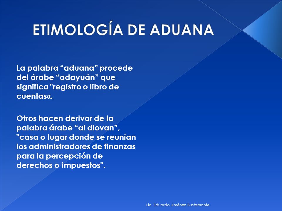 ETIMOLOGÍA DE ADUANA La palabra aduana procede del árabe adayuán que significa registro o libro de cuentas«.