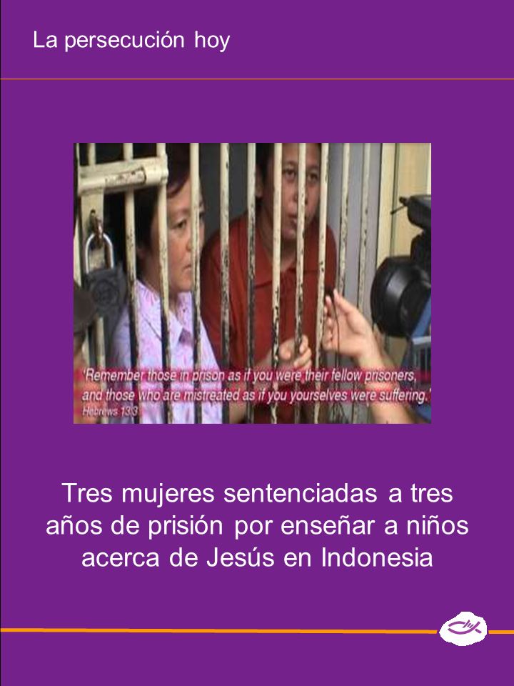 La persecución hoy Tres mujeres sentenciadas a tres años de prisión por enseñar a niños acerca de Jesús en Indonesia.