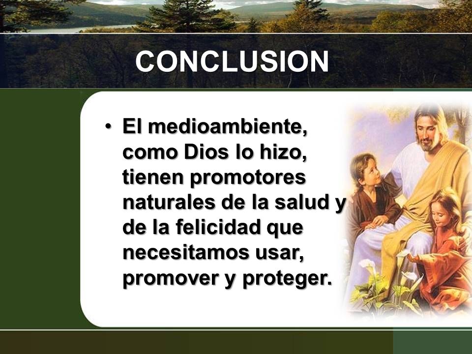 CONCLUSION El medioambiente, como Dios lo hizo, tienen promotores naturales de la salud y de la felicidad que necesitamos usar, promover y proteger.