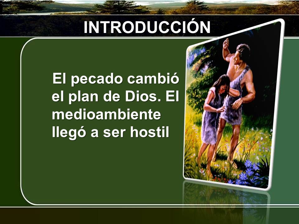 INTRODUCCIÓN El pecado cambió el plan de Dios. El medioambiente llegó a ser hostil