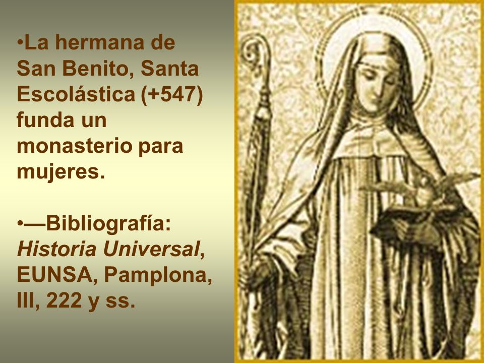 La hermana de San Benito, Santa Escolástica (+547) funda un monasterio para mujeres.