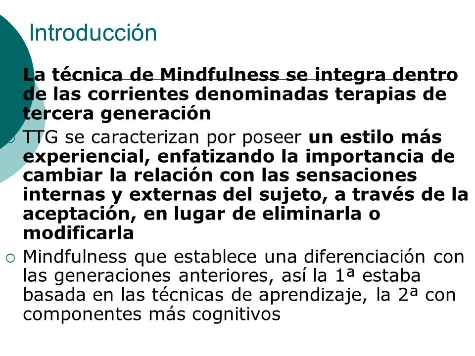 Introducción La técnica de Mindfulness se integra dentro de las corrientes denominadas terapias de tercera generación.