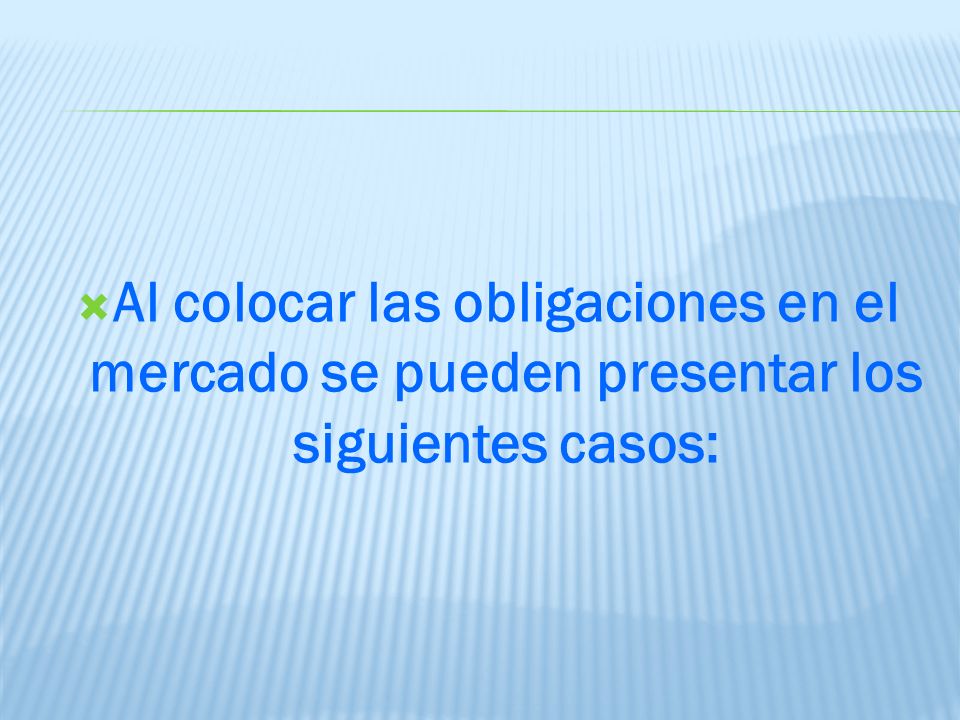 Al colocar las obligaciones en el mercado se pueden presentar los siguientes casos: