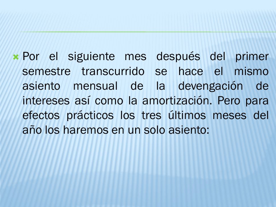 Por el siguiente mes después del primer semestre transcurrido se hace el mismo asiento mensual de la devengación de intereses así como la amortización.