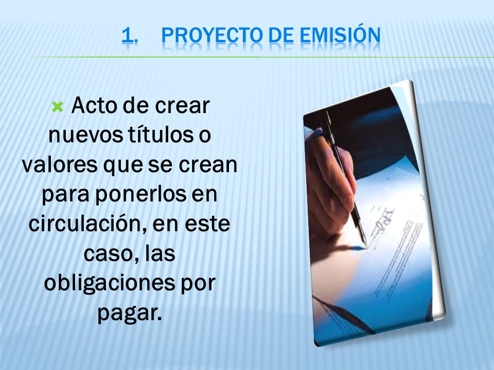 PROYECTO DE EMISIÓN Acto de crear nuevos títulos o valores que se crean para ponerlos en circulación, en este caso, las obligaciones por pagar.