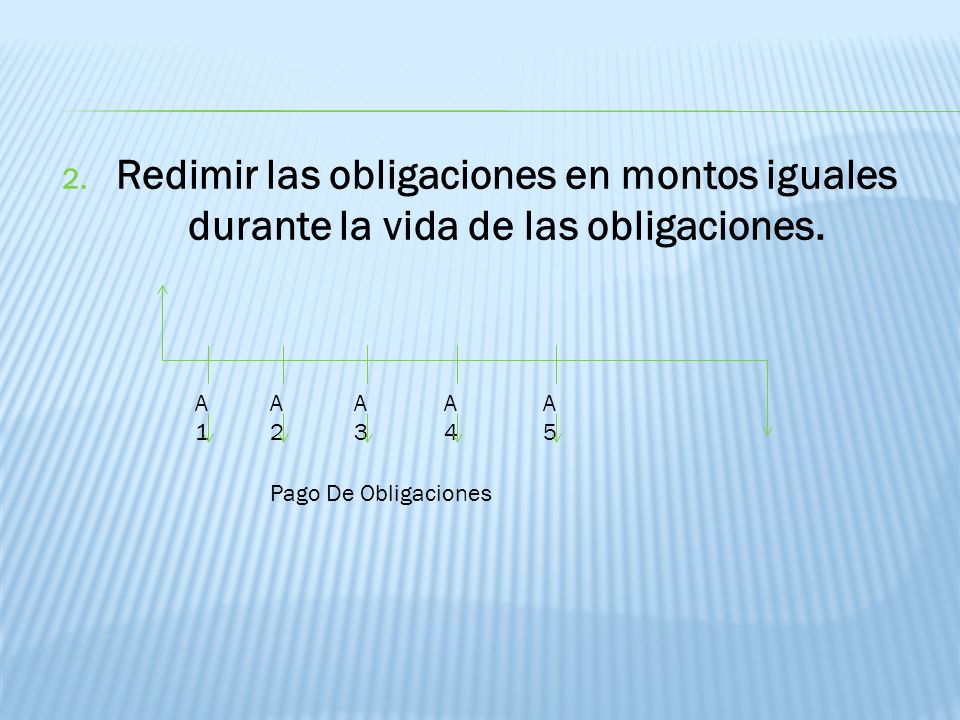 Redimir las obligaciones en montos iguales durante la vida de las obligaciones.