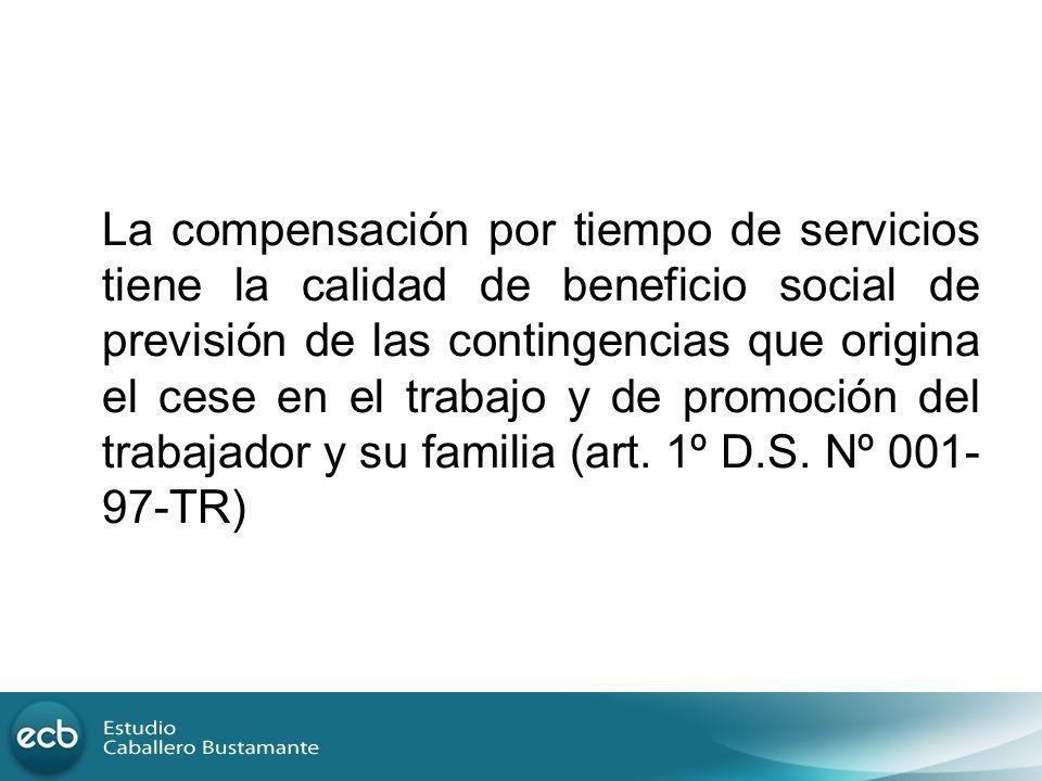 La compensación por tiempo de servicios tiene la calidad de beneficio social de previsión de las contingencias que origina el cese en el trabajo y de promoción del trabajador y su familia (art.