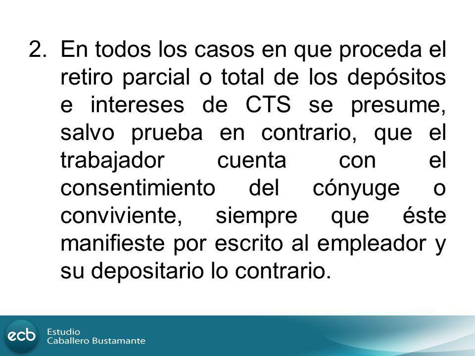 En todos los casos en que proceda el retiro parcial o total de los depósitos e intereses de CTS se presume, salvo prueba en contrario, que el trabajador cuenta con el consentimiento del cónyuge o conviviente, siempre que éste manifieste por escrito al empleador y su depositario lo contrario.